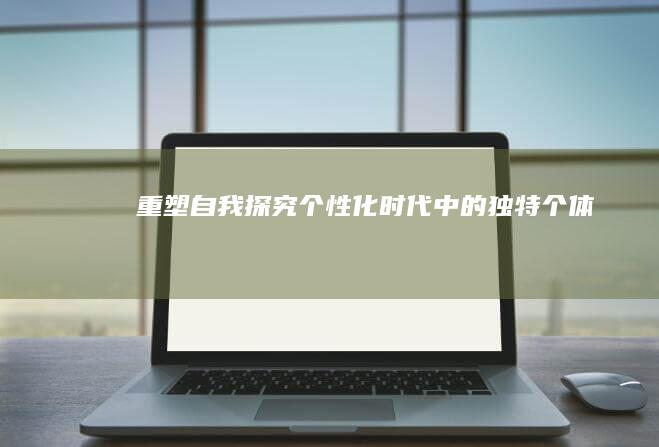 重塑自我：探究个性化时代中的独特个体