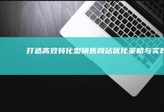 打造高效转化型销售网站：优化策略与实践